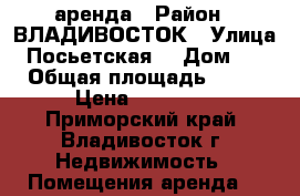 аренда › Район ­ ВЛАДИВОСТОК	 › Улица ­ Посьетская  › Дом ­ 23 › Общая площадь ­ 120 › Цена ­ 72 000 - Приморский край, Владивосток г. Недвижимость » Помещения аренда   